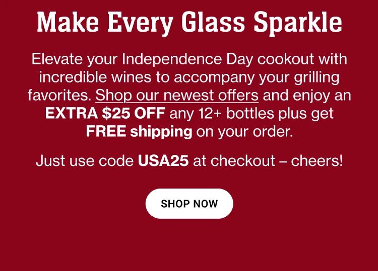 Make Every Glass Sparkle | Elevate your Independence Day cookout with incredible wines to accompany your grilling favorites. Shop our newest offers and enjoy an EXTRA $25 OFF any 12+ bottles plus get FREE shipping on your order. Just use code USA25 at checkout - cheers! || SHOP NOW