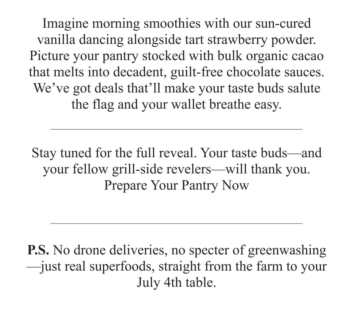 Imagine morning smoothies with our sun-cured vanilla dancing alongside tart strawberry powder. 