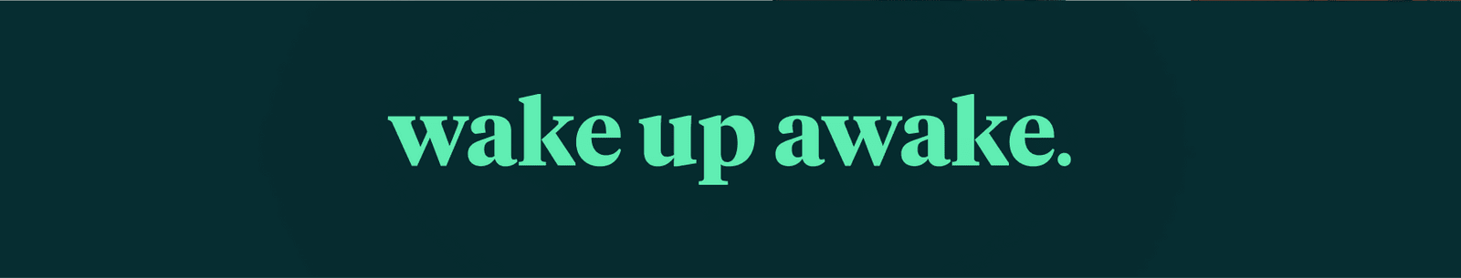 wake up awake.