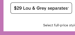 $29 Lou & Grey Separates