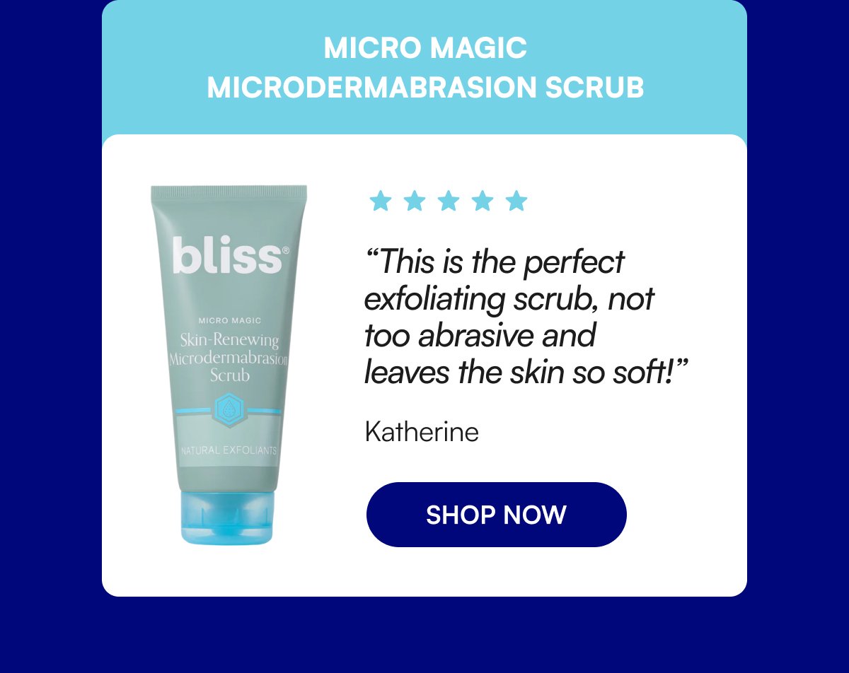 Micro Magic Microdermabrasion Scrub “This is the perfect exfoliating scrub, not too abrasive and leaves the skin so soft!” Katherine