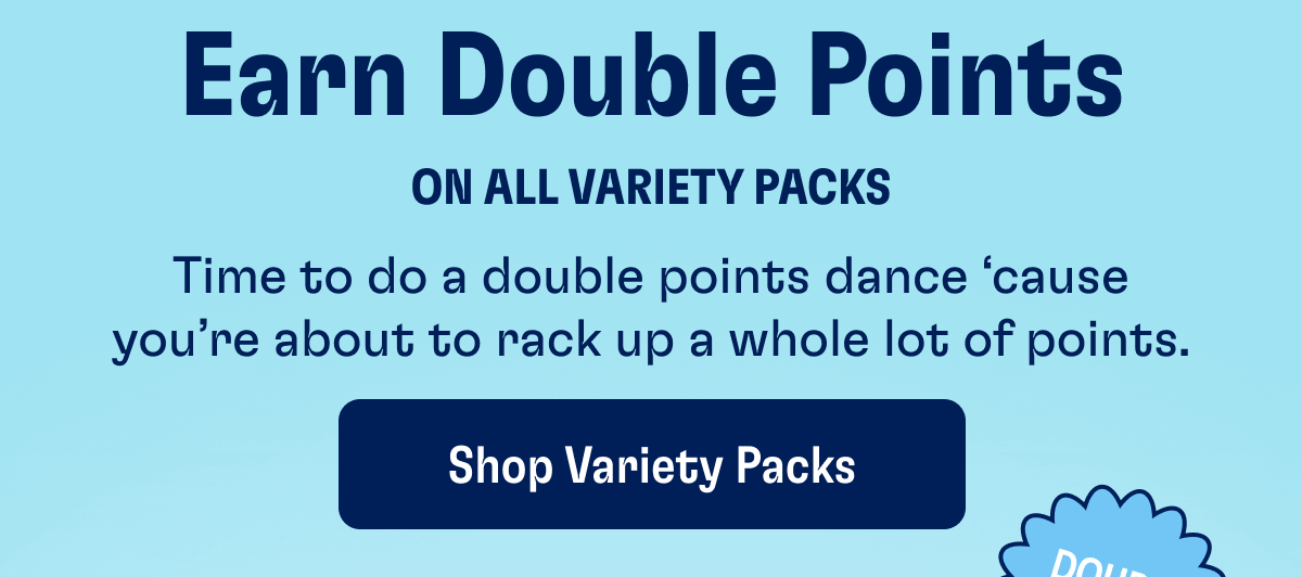 Earn Double Points on all Variety Packs - Time to do a double points dance ‘cause you’re about to rack up a whole lot of points. | Shop Variety Packs