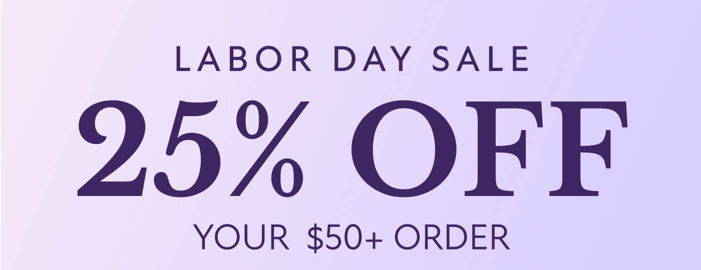 LABOR DAY SALE 25% OFF  YOUR&nbsp; $50+ ORDER
