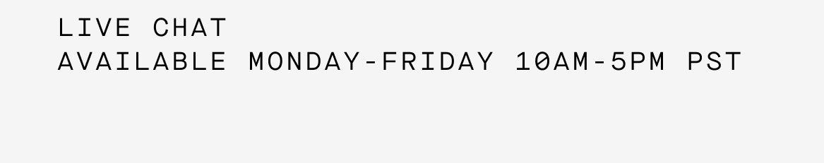 Live chat available Monday-Friday 10AM - 5PM PST
