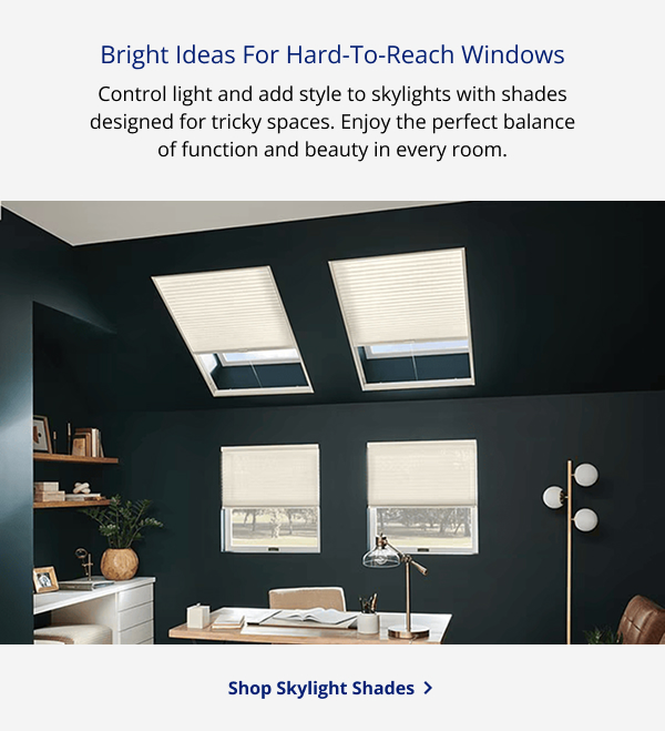 Bright Ideas For Hard-To-Reach Windows | Control light and add style to skylights with shades designed for tricky spaces. Enjoy the perfect balance of function and beauty in every room. | SHOP SKYLIGHT SHADES >