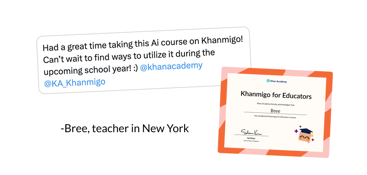 “Had a great time taking this AI course on Khanmigo! Can't wait to find ways to utilize it during the school year.” -Bree D. teacher in New York