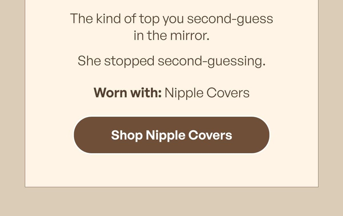 The kind of top you second - guess in the mirror. She stopped second - guessing. Worn with: Nipple Covers Shop Nipple Covers