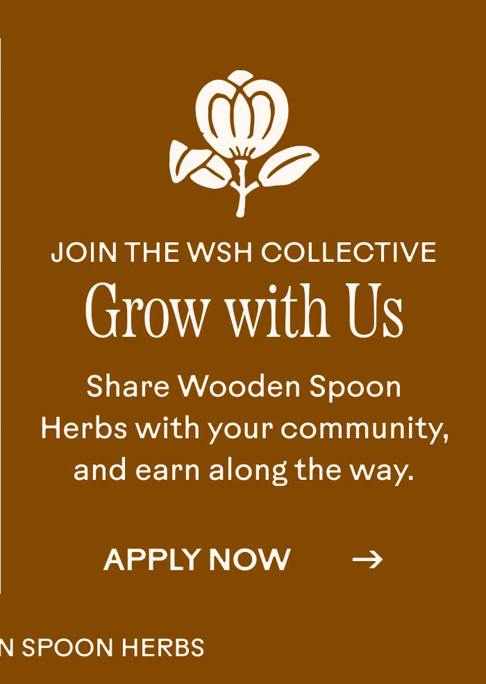 Join the WSH Collective. Grow with Us. Share Wooden Spoon Herbs with your community, and earn along the way.
