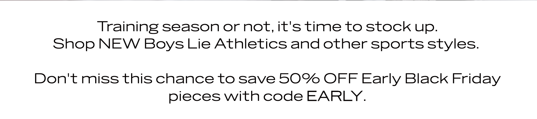 Training season or not, it's time to stock up. Shop Boys Lie Athletics and other sport-inspired pieces. Up to 50% off!