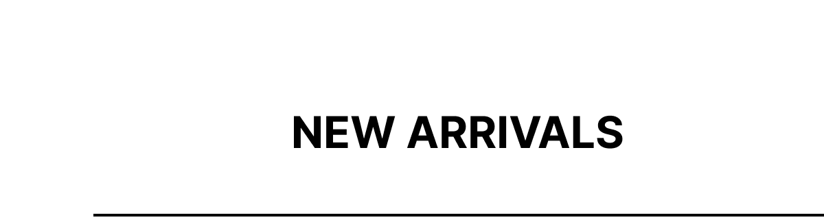 NEW ARRIVALS