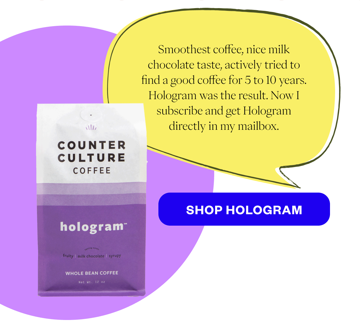 “Smoothest coffee, nice milk chocolate taste, actively tried to find a good coffee for 5 to 10 years. Hologram was the result. Now I subscribe and get Hologram directly in my mailbox.”