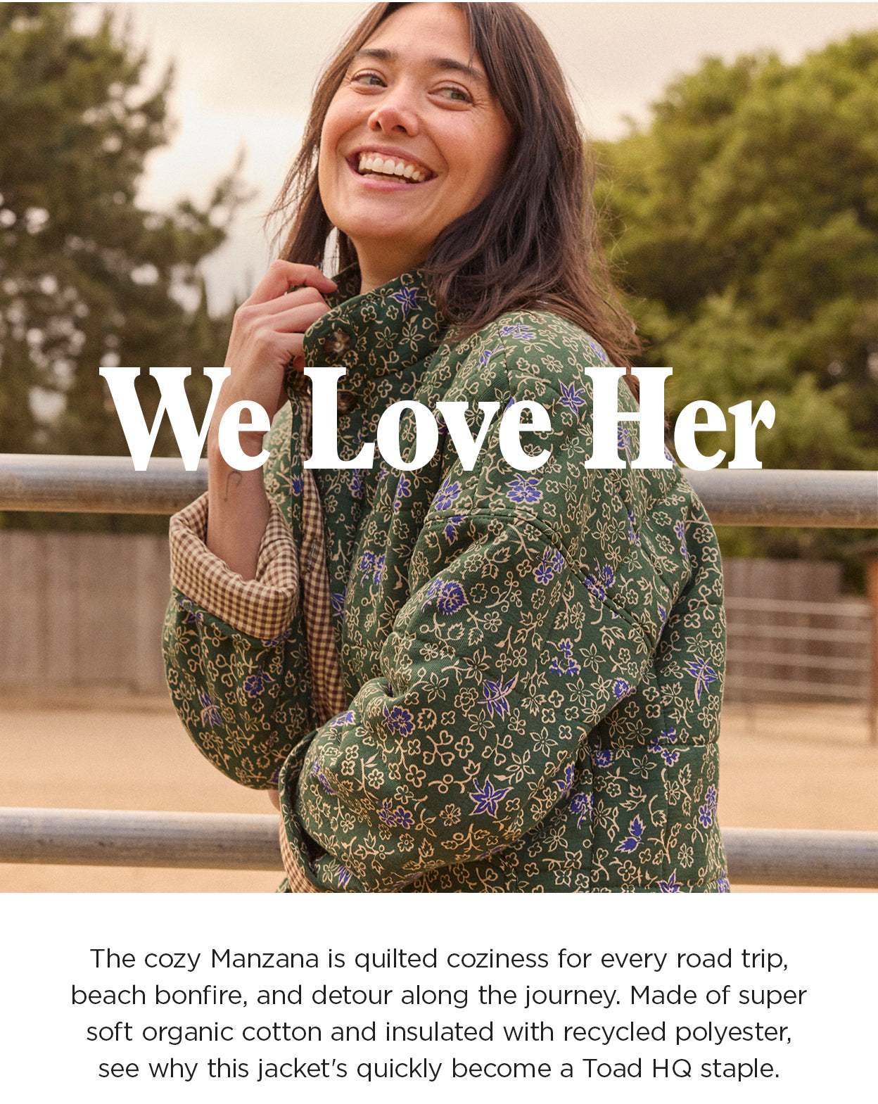 We Love Her! The cozy manzana is quilted coziness for every road trip, beach bonfire, and detour along the journey. Made of super soft organic cotton and insulated with recycled polyester, see why this jacket quickly became a Toad HQ staple