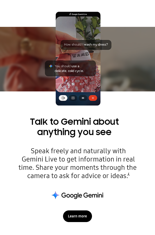 Talk to Gemini about anything you see - Speak freely and naturally with Gemini Live to get information in real time. Share your moments through the camera to ask for advice or ideas.ʎ - Learn more