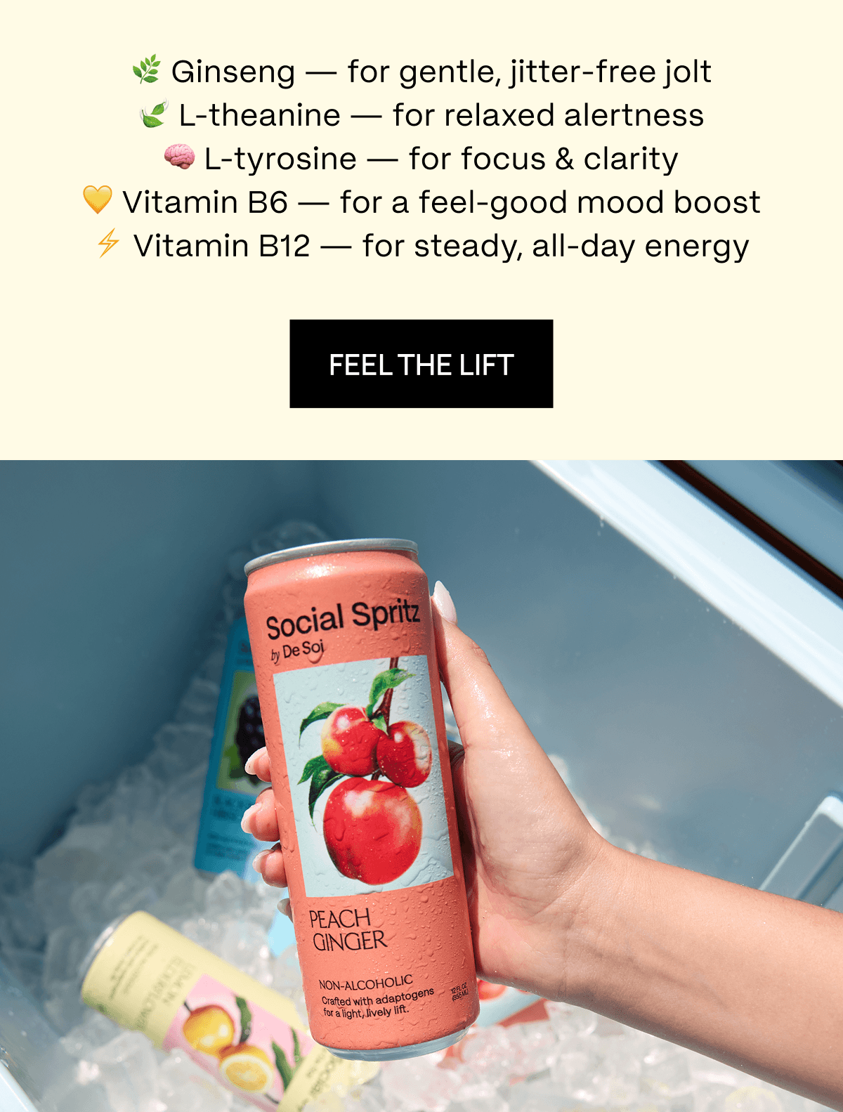 🌿 Ginseng — for gentle, jitter-free jolt 🍃 L-theanine — for relaxed alertness 🧠 L-tyrosine — for focus & clarity 💛 Vitamin B6 — for a feel-good mood boost ⚡ Vitamin B12 — for steady, all-day energy | Feel the Lift