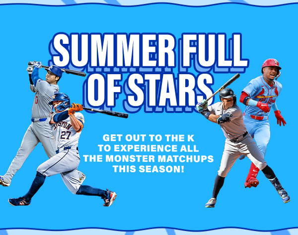 Summer Full of Stars - Get out to The K to experience all the monster matchups this season - Get Tickets