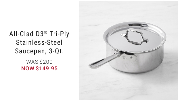 All-Clad D3® Tri-Ply Stainless-Steel Saucepan, 3-Qt. NOW $149.95