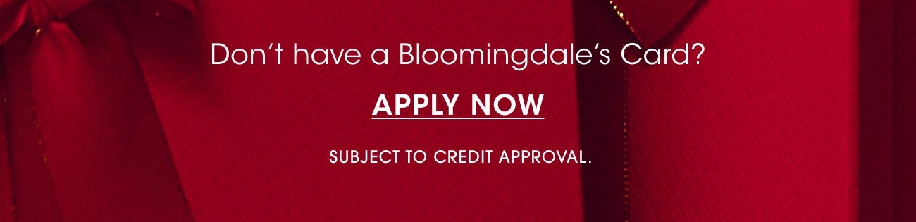 Don't have a Bloomingdale's Card? | APPLY NOW | SUBJECT TO CREDIT APPROVAL
