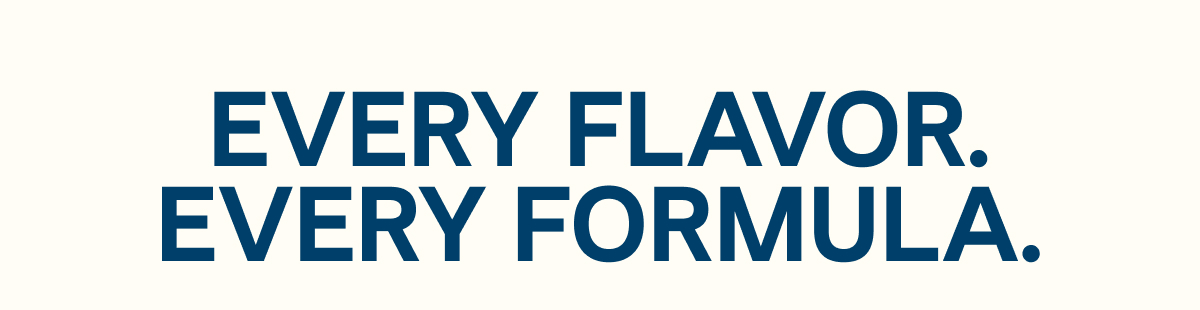 Every Flavor. Every Formula.