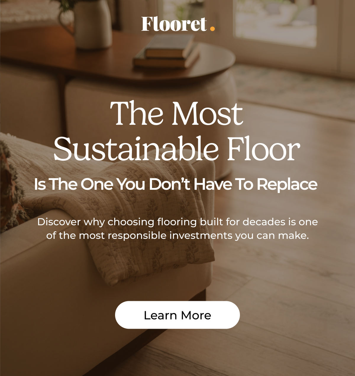 The Most Sustainable Floor Is the One You Don't Have to Replace. Read More. 