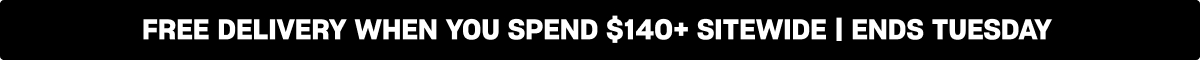 FREE DELIVERY WHEN YOU SPEND $130+ SITEWIDE | ENDS TONIGHT