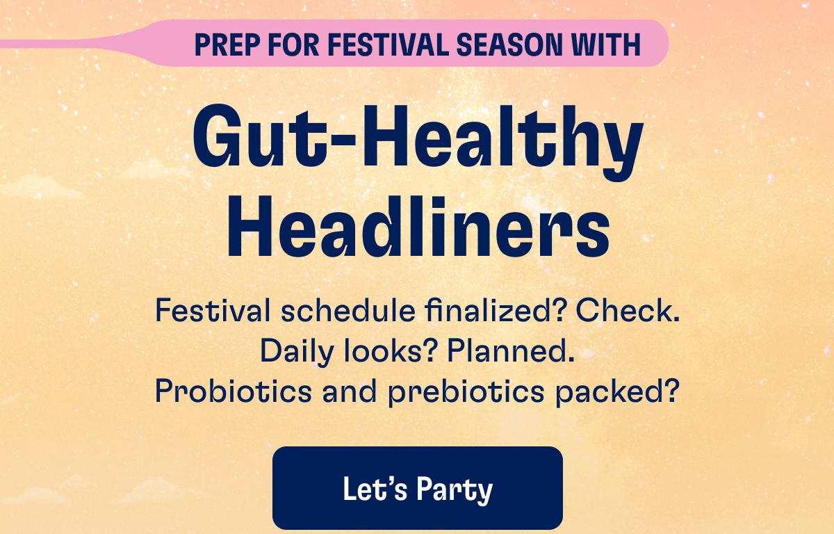PREP FOR FESTIVAL SEASON WITH Gut-Healthy Headliners - Festival schedule finalized? Check. Daily looks? Planned. Probiotics and prebiotics packed? | Let’s Party 