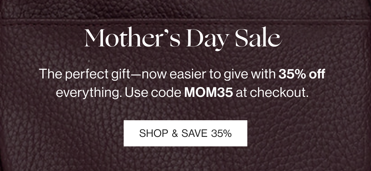 Mother's Day Sale - The perfect gift-now easier to give with 35% off everything. Use code MOM35 at checkout. SHOP & SAVE 35%