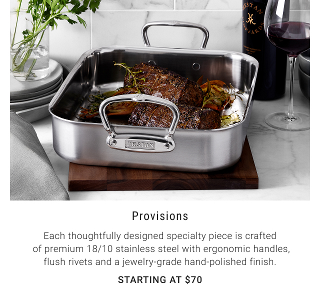 Provisions - Each thoughtfully designed specialty piece is crafted  of premium 18/10 stainless steel with ergonomic handles, flush rivets and a jewelry-grade hand-polished finish. - Starting at $70