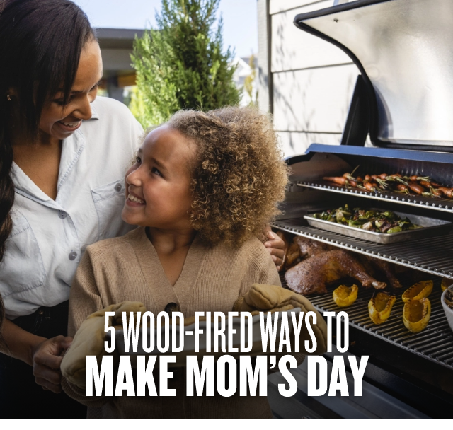 5 WOOD-FIRED WAYS TO MAKE MOM’S DAY