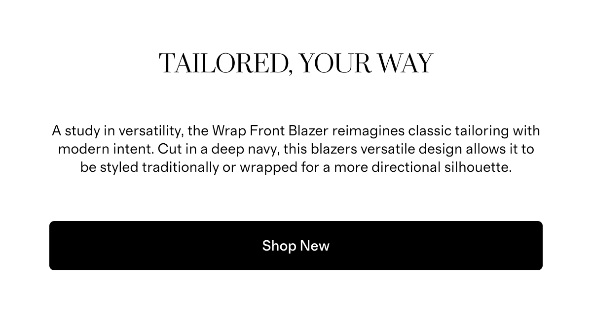 Tailored, Your Way | A study in versatility, the Wrap Front Blazer reimagines classic tailoring with modern intent. Cut in a deep navy, this blazers versatile design allows it to be styled traditionally or wrapped for a more directional silhouette. | Shop New