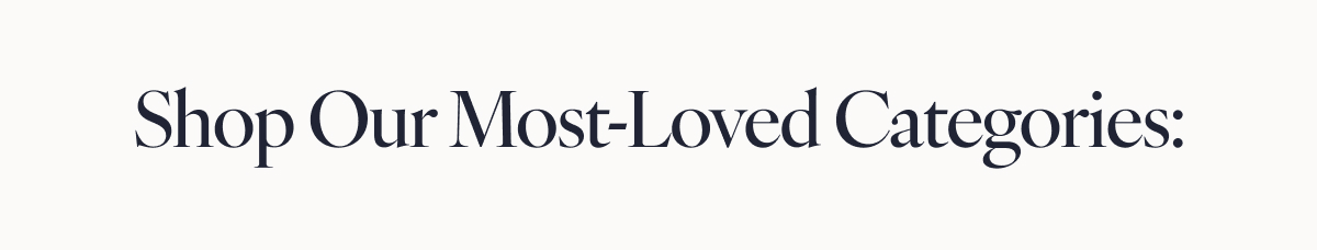 Shop Our Most-Loved Categories:
