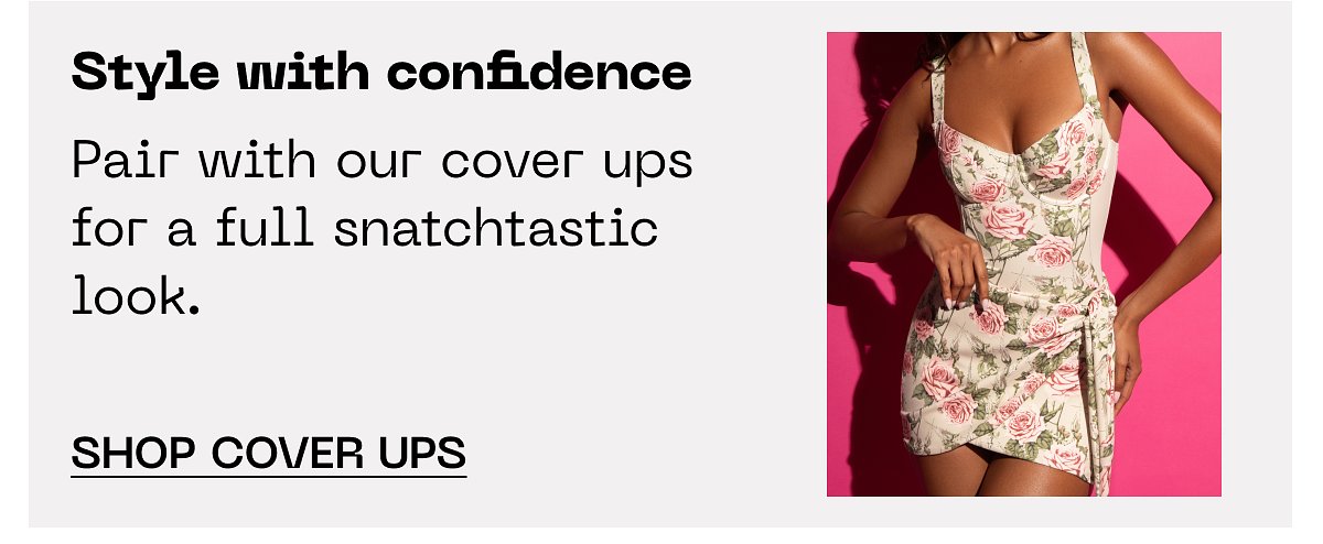 Style with confidence Pair with our cover ups for a full snatchastic look. Shop cover ups