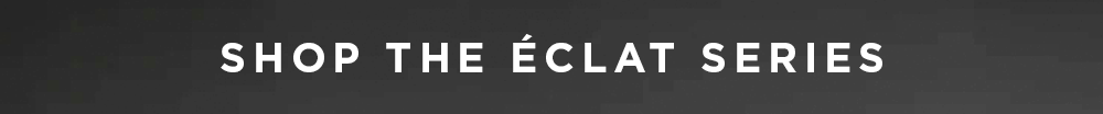 SHOP THE ECLAT SERIES
