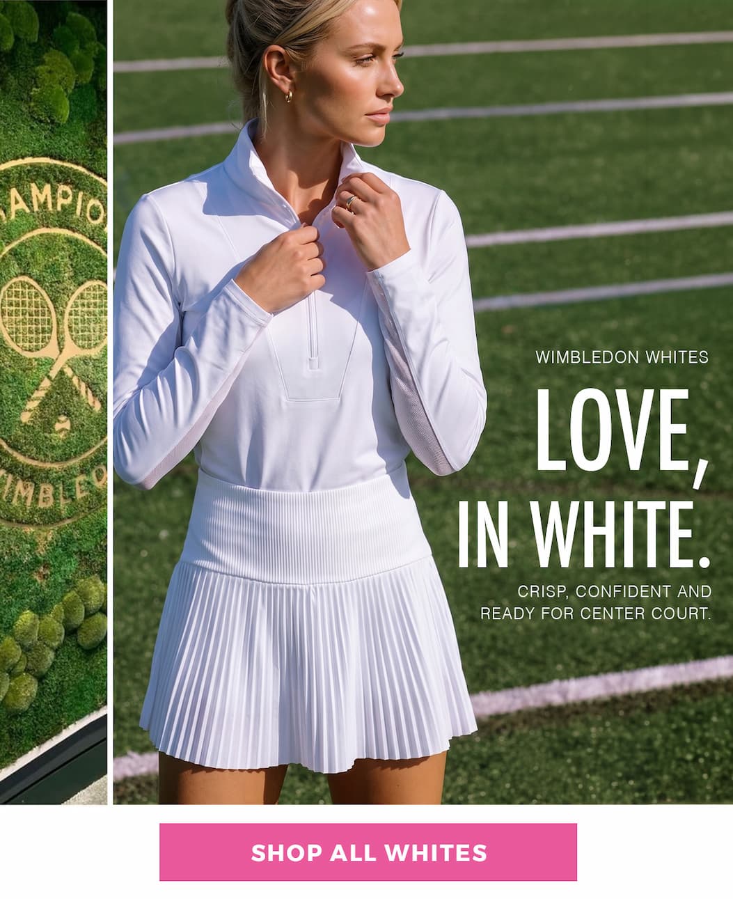 Wimbledon whites. Love, In White. Crisp, confident and ready for center court.