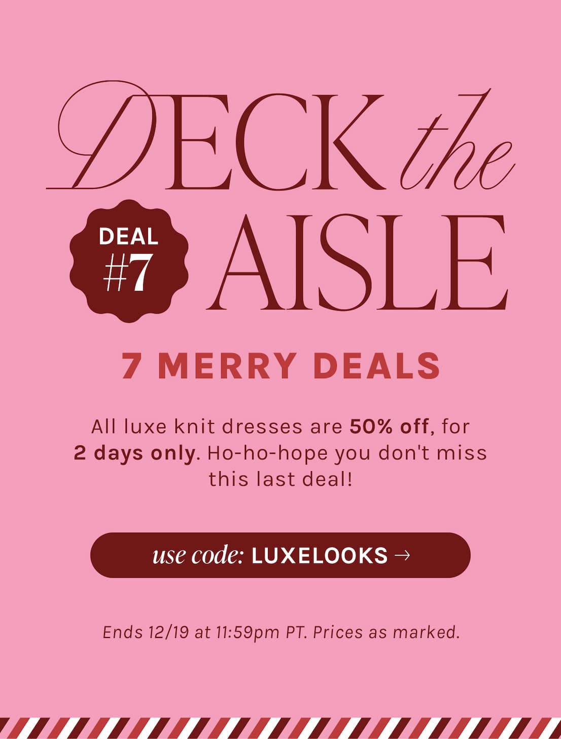 DECK the AISLE | 7 MERRY DEALS | All luxe knit dresses are 50% off, for 2 days only.  Ho-ho-hope you don't miss this last deal! | use code: LUXELOOKS | Ends 12/19 at 11:59pm. Prices as marked.