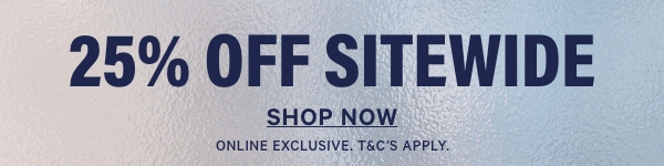 25% Off Sitewide. Shop Now. Online Exclusive. T&C's Apply.