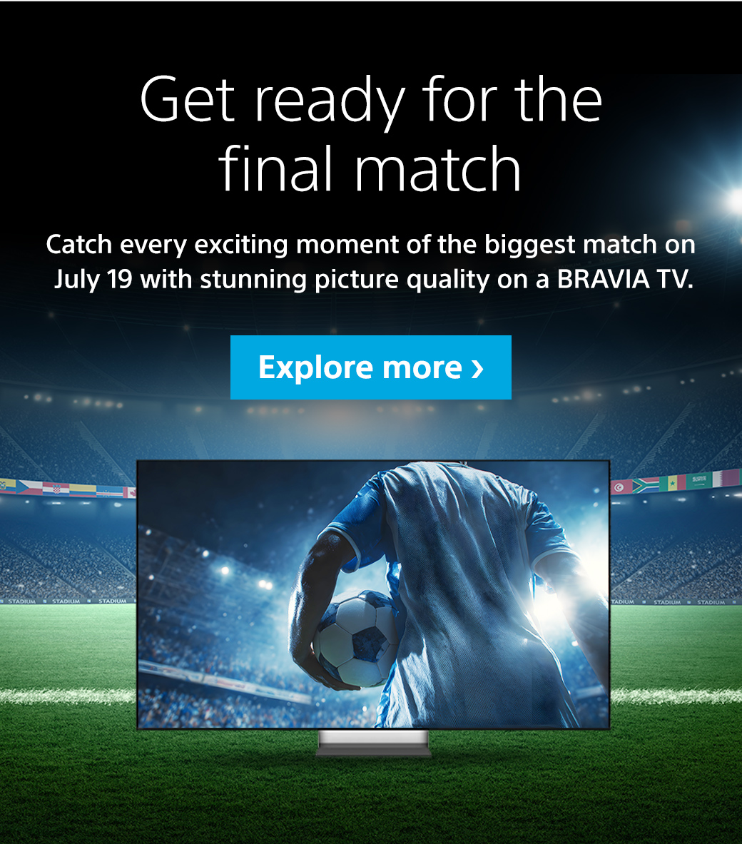 Get ready for the final match | Catch every exciting moment of the biggest match on July 19 with stunning picture quality on a Bravia TV. Explore more