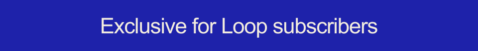 Exclusive for Loop subscribers