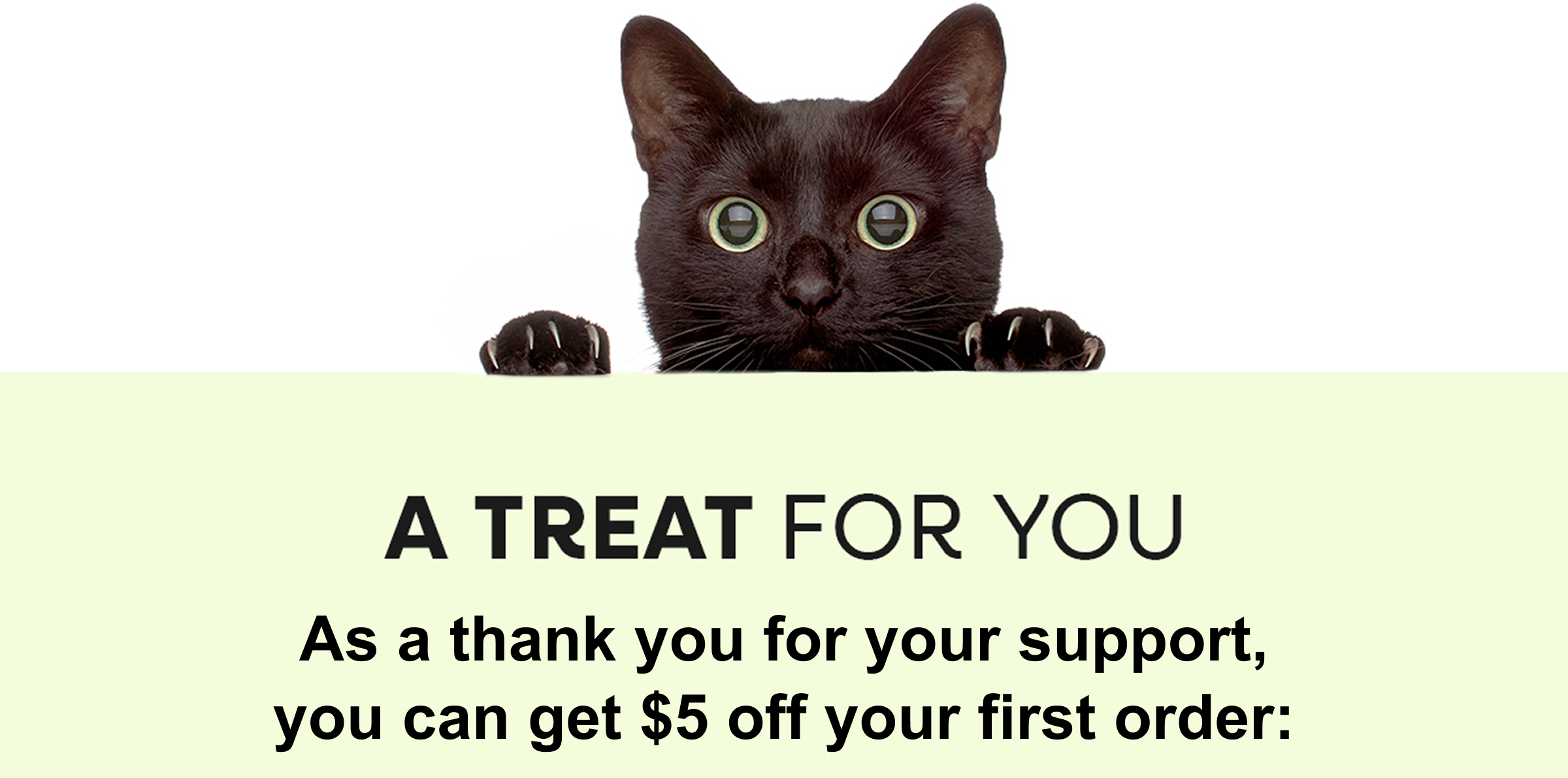 A TREAT FOR YOU GET $5 OFF YOUR FIRST ORDER