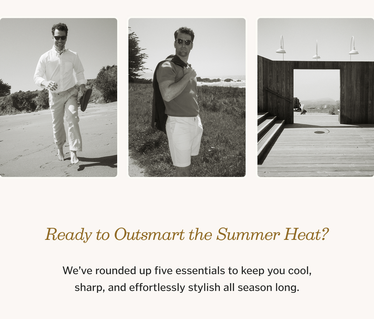 Ready to outsmart the summer heat? We’ve rounded up five essentials to keep you cool, sharp, and effortlessly stylish all season long.