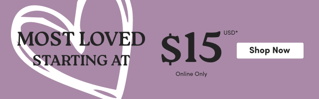 Most Loved Starting at $15USD* | Online Only | Shop Now > 