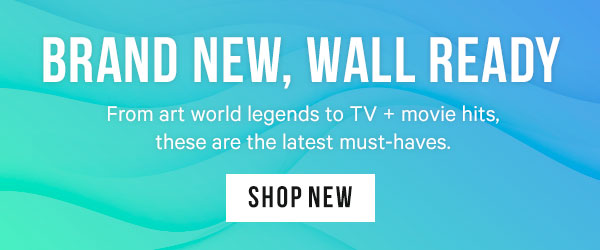 Brand New, Wall Ready: From art world legends to TV + movie hits, these are the latest must-haves.