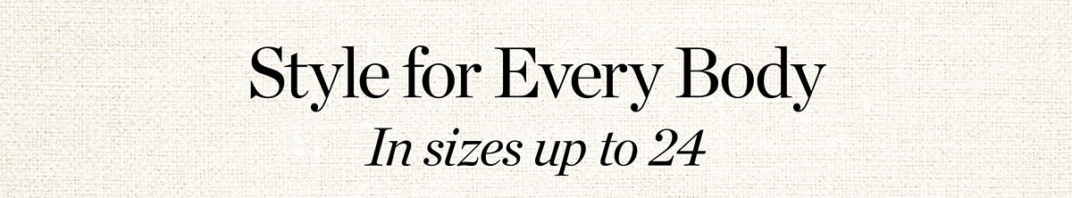 Style for Every Body In sizes up to 24!