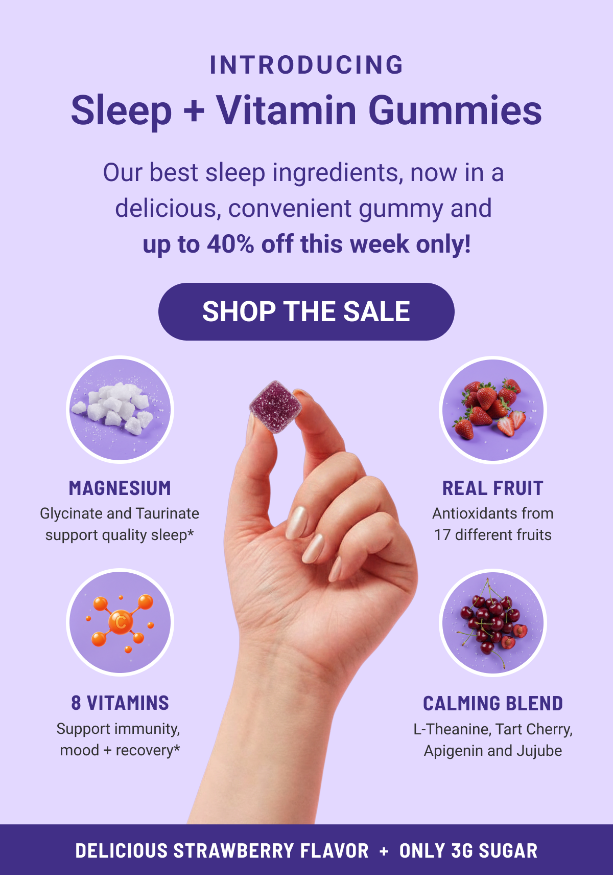 Our best sleep ingredients now in a delicious convenient gummy and up to 40% off this week only!