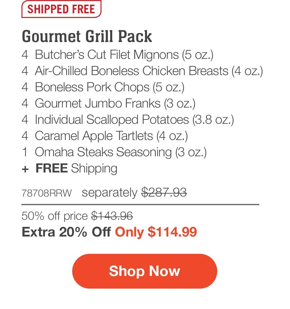 SHIPPED FREE | Gourmet Grill Pack - 4  Butcher’s Cut Filet Mignons (5 oz.) - 4  Air-Chilled Boneless Chicken Breasts (4 oz.) - 4  Boneless Pork Chops (5 oz.) - 4  Gourmet Jumbo Franks (3 oz.) - 4  Individual Scalloped Potatoes (3.8 oz.) - 4  Caramel Apple Tartlets (4 oz.) - 1  Omaha Steaks Seasoning (3 oz.)  +  FREE Shipping - 78708RRW separately $287.93 | 50% off price $143.96 | Extra 20% Off Only $114.99 || SHOP NOW