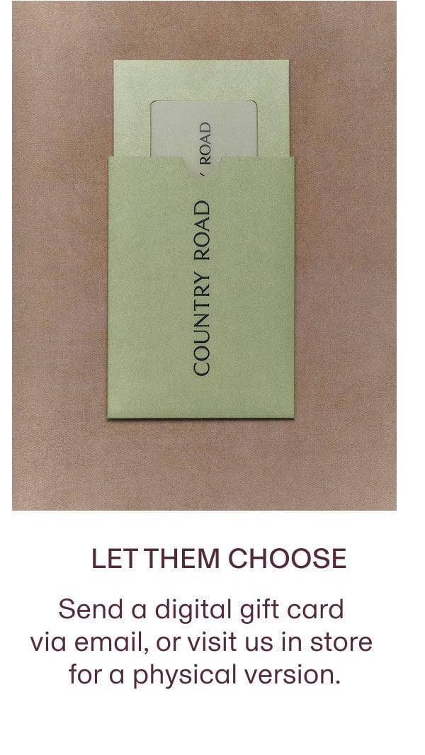 LET THEM CHOOSE | SEND A DIGITAL GIFT CARD VIA EMAIL, OR VISIT US IN STORE FOR A PHYSICAL VERSION.