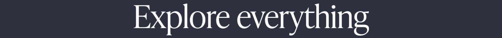 EXPLORE EVERYTHING
