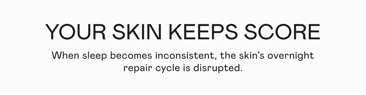 Your Skin Keeps Score - When sleep becomes inconsistent, the skin’s overnight repair cycle is disrupted.