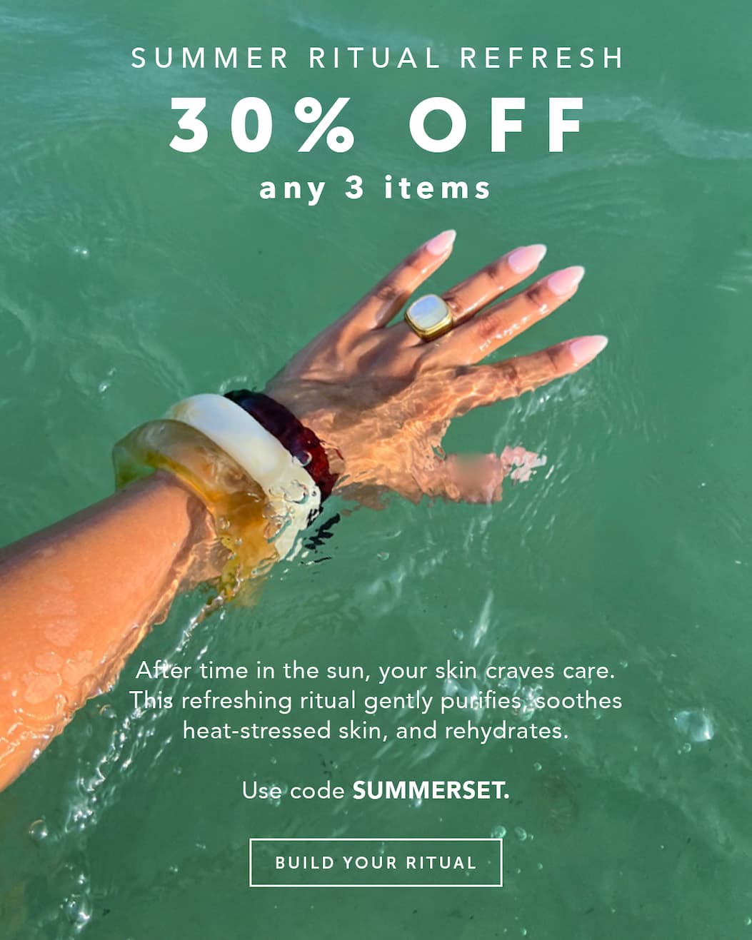 SUMMER RITUAL REFRESH: 30% OFF. After time in the sun, your skin craves care. This refreshing ritual gently purifies, soothes heat-stressed skin, and rehydrates.. Use code SUMMERSET. SHOP NOW.