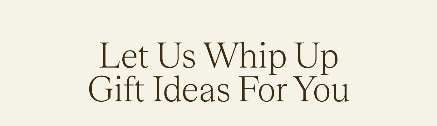 Let Us Whip Up Gift Ideas For You