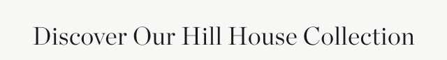 Discover Our Hill House Collection